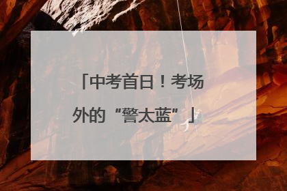 中考首日！考场外的“警太蓝”